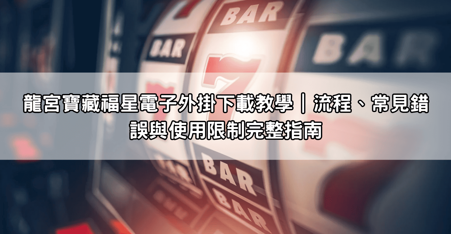 龍宮寶藏福星電子外掛下載教學｜流程、常見錯誤與使用限制完整指南