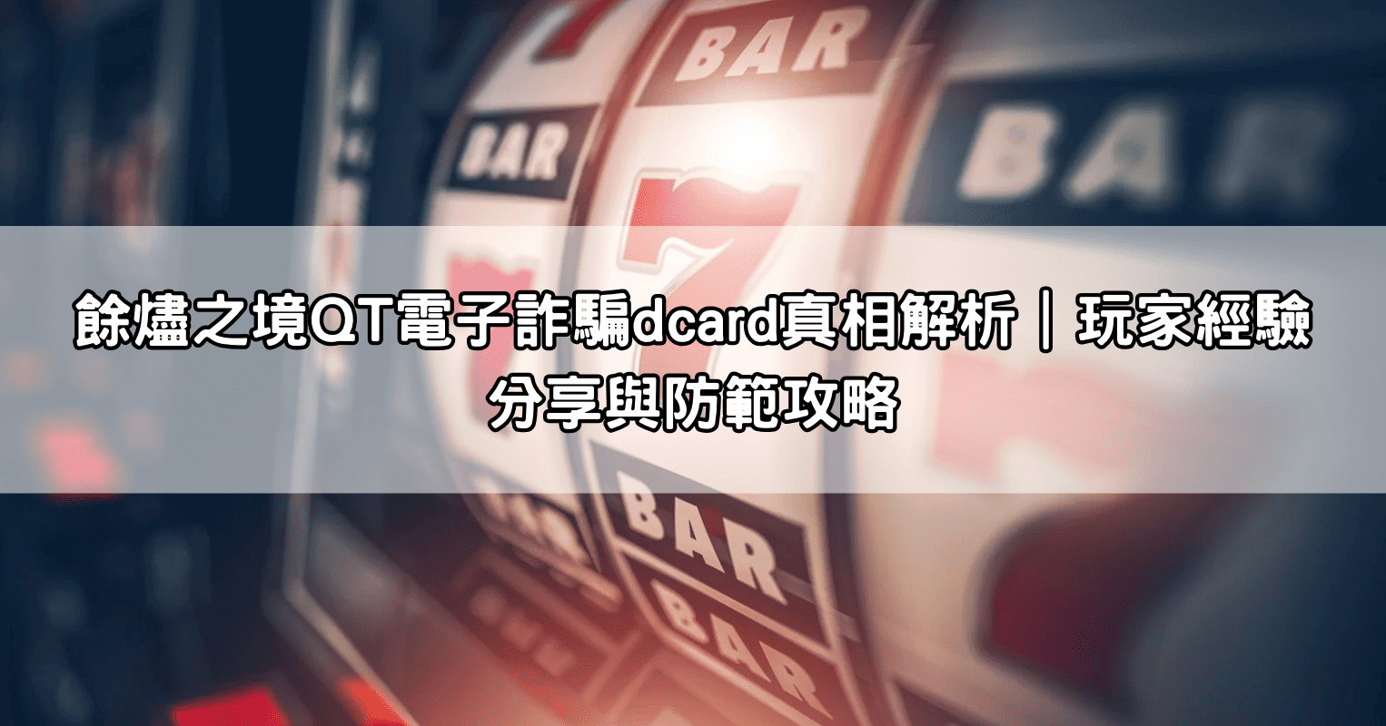 餘燼之境QT電子詐騙dcard真相解析｜玩家經驗分享與防範攻略